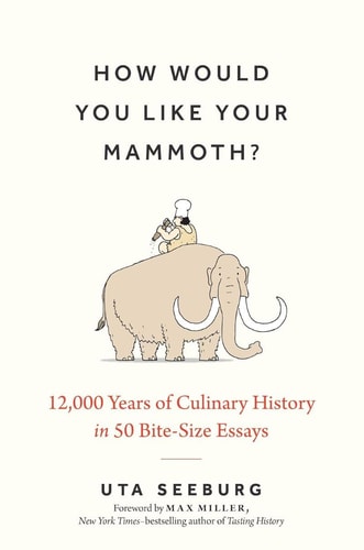 HOW WOULD YOU LIKE YOUR MAMMOTH? 12,000 Years of Culinary History in 50 Bite-size Essays by UTA. SEEBURG