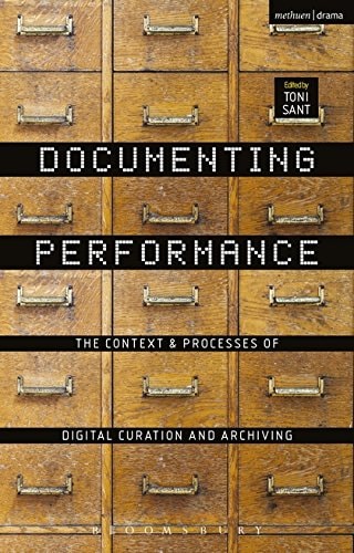 Documenting Performance The Context and Processes of Digital Curation and Archiving by Toni Sant