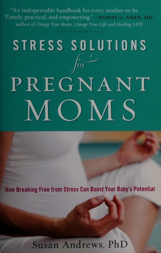 Stress Solutions for Pregnant Moms: How Breaking Free from Stress Can Boost Your Baby's Potential by Susan Ring Andrews