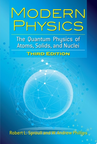 Modern Physics The Quantum Physics of Atoms, Solids, and Nuclei: Third Edition by Robert L. Sproull, W. Andrew Phillips