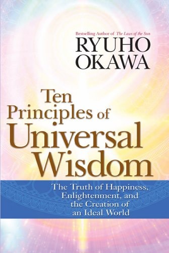 Ten Principles of Universal Wisdom: The Truth of Happiness, Enlightenment, and the Creation of an Ideal World by Ryuho Okawa