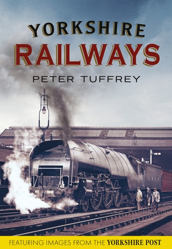 Yorkshire Railways: From the Yorkshire Post Archives by Peter Tuffrey