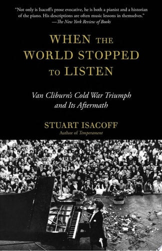 When the World Stopped to Listen Van Cliburn's Cold War Triumph, and Its Aftermath by Stuart Isacoff