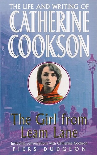The Girl from Leam Lane The Life and Writing of Catherine Cookson by Piers Dudgeon