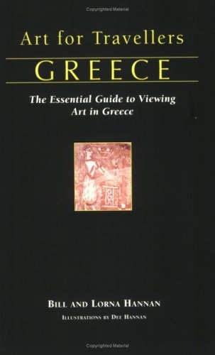 Art for Travellers Greece: The Essential Guide to Viewing Art in Greece by Bill and Lorna Hannan