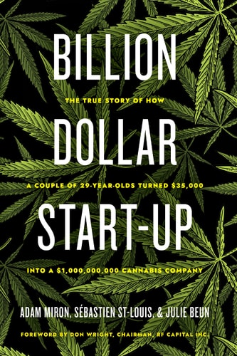 Billion Dollar Start-Up: The True Story of How a Couple of 29-Year-Olds Turned $35,000 into a $1,000,000,000 Cannabis Company by Adam Miron, Sébastien St-Louis, Julie Beun