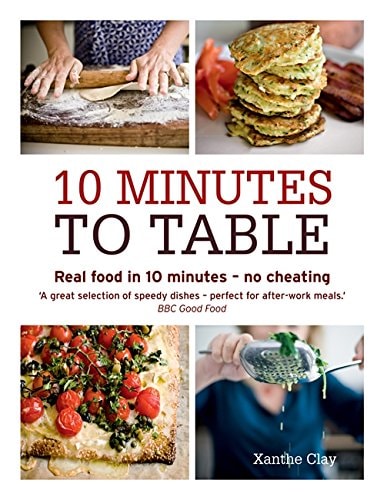 10 Minutes to Table Real Food in 10 Minutes - No Cheating by Xanthe Clay