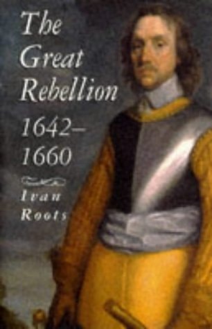 The Great Rebellion 1642-1660 by Ivan Alan Roots