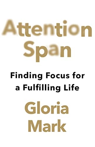 Attention Span Finding Focus for a Fulfilling Life by Gloria Mark