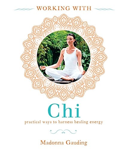 Working with Chi Practical Ways to Harness Healing Energy by Madonna Gauding