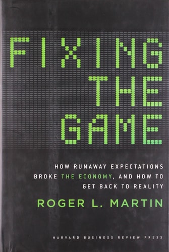 Fixing the Game How Runaway Expectations Broke the Economy, and How to Get Back to Reality by Roger L. Martin