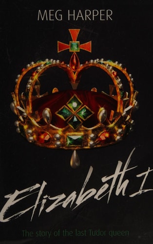 Elizabeth I: The Story of the Last Tudor Queen by Meg Harper
