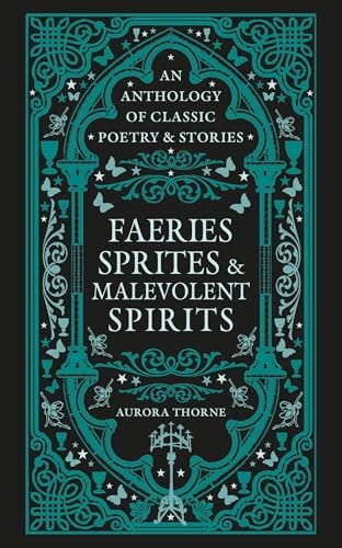 Faeries, Sprites and Malevolent Spirits An Anthology of Classic Poetry and Stories by Aurora Thorne
