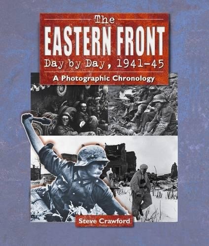 The Eastern Front Day by Day, 1941-45 : a Photographic Chronology by Steve Crawford