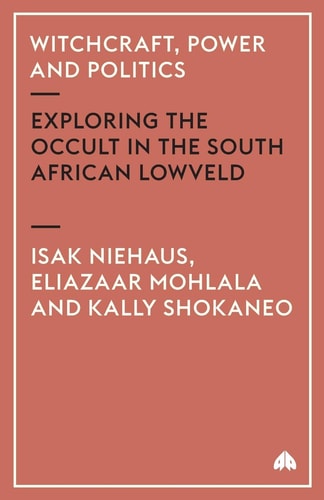 Witchcraft, Power and Politics: Exploring the Occult in the South African Lowveld (Anthropology, Culture and Society) by Isak Niehaus, Eliazaar Mohlala, Kally Shokaneo