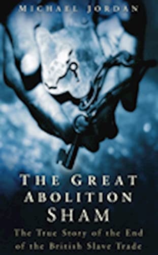 The Great Abolition Sham The True Story of the End of the British Slave Trade by Michael Jordan