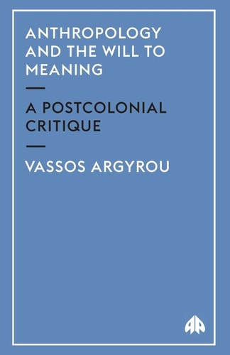 Anthropology and the Will to Meaning: A Postcolonial Critique (Anthropology, Culture and Society) by Vassos Argyrou