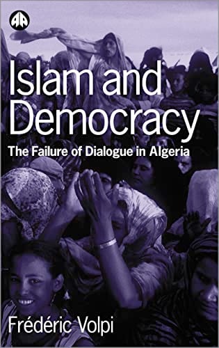 Islam and Democracy: The Failure of Dialogue in Algeria by Frederic Volpi