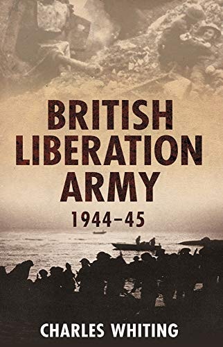 The British Liberation Army 1944-45 by Charles Whiting