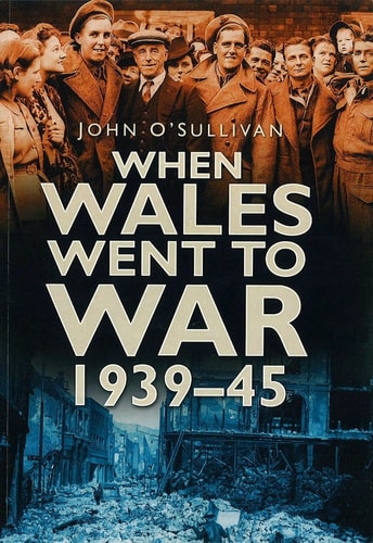 When Wales Went to War, 1939-45 by John O'Sullivan