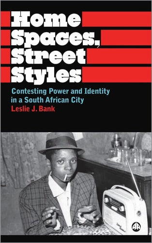 Home Spaces, Street Styles Contesting Power and Identity in a South African City by Leslie J. Bank
