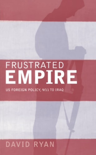 Frustrated Empire: US Foreign Policy, 9/11 to Iraq by David Ryan