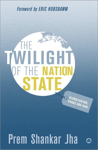 The Twilight of the Nation State: Globalisation, Chaos and War by Prem Shankar Jha