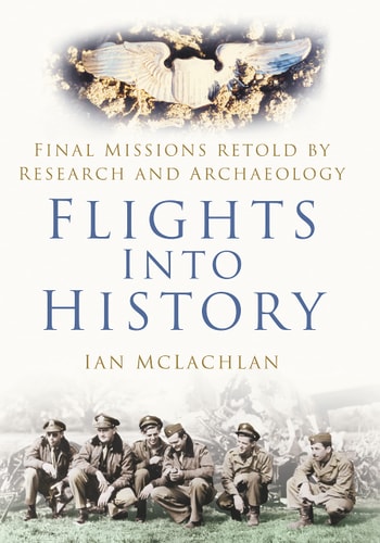 Flights Into History: Final Missions Retold By Research and Archaeology by Ian McLachlan