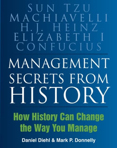 Management Secrets from History Historical Wisdom for Modern Business by Daniel Diehl, Mark Donnelly
