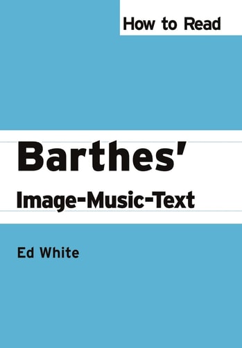 How to Read Barthes' Image-Music-Text (How to Read Theory) by Ed White