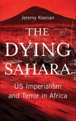 The Dying Sahara: US Imperialism and Terror in Africa by Jeremy Keenan