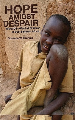 Hope Amidst Despair: H.I.V./A.I.D.S.-Affected Children in Sub-Saharan Africa by Susanna W. Grannis