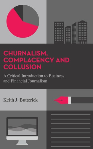 Complacency and Collusion: A Critical Introduction to Business and Financial Journalism by Keith J. Butterick