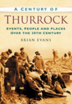 Century of Thurrock Events, People and Places Over the 20th Century by Brian Evans