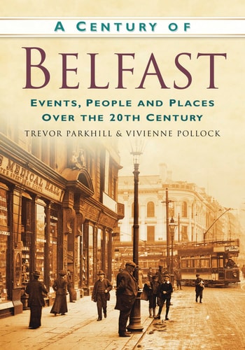 A Century of Belfast: Events, People and Places over the 20th Century by Trevor Parkhill, Vivienne Pollock