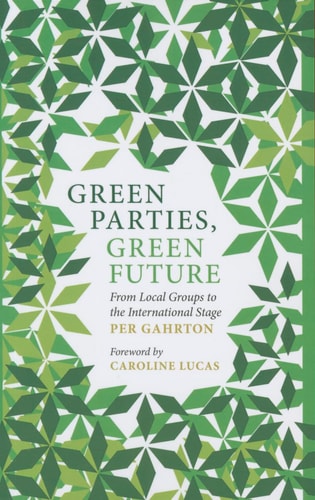 Green Parties, Green Future From Local Groups to the International Stage by Per Gahrton, Caroline Lucas