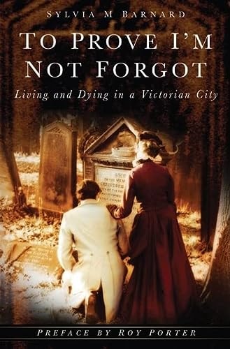 To Prove I'm Not Forgot Living and Dying in a Victorian City by Sylvia M. Barnard