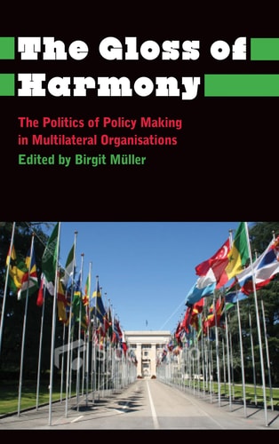 The Gloss of Harmony The Politics of Policy Making in Multilateral Organisations by Birgit Müller