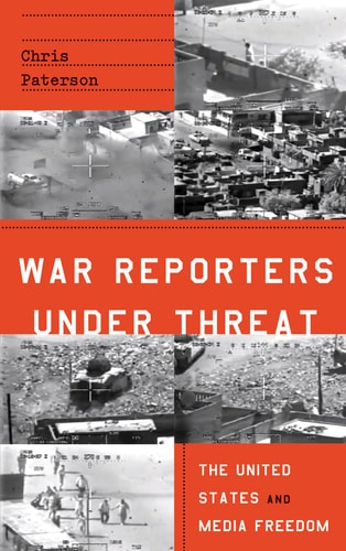 War Reporters Under Threat The United States and Media Freedom by Chris Paterson