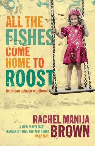 All the Fishes Come Home to Roost An Indian Ashram Childhood by Rachel Manija Brown