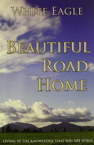 Beautiful Road Home: Living in the Knowledge That You Are Spirit by White Eagle