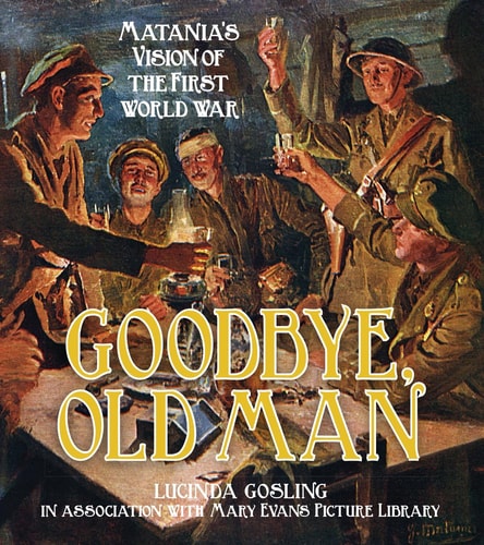 Goodbye, Old Man: Matania's Vision of the First World War by Lucinda Gosling In Association With Mary Evans Picture Library