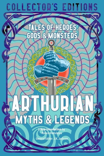 Arthurian Myths & Legends Tales of Heroes, Gods & Monsters by J.K. Jackson