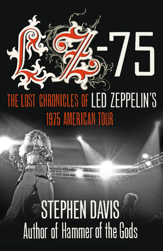 Lz-'75: The Lost Chronicles of Led Zeppelin's 1975 American Tour by Stephen Davis