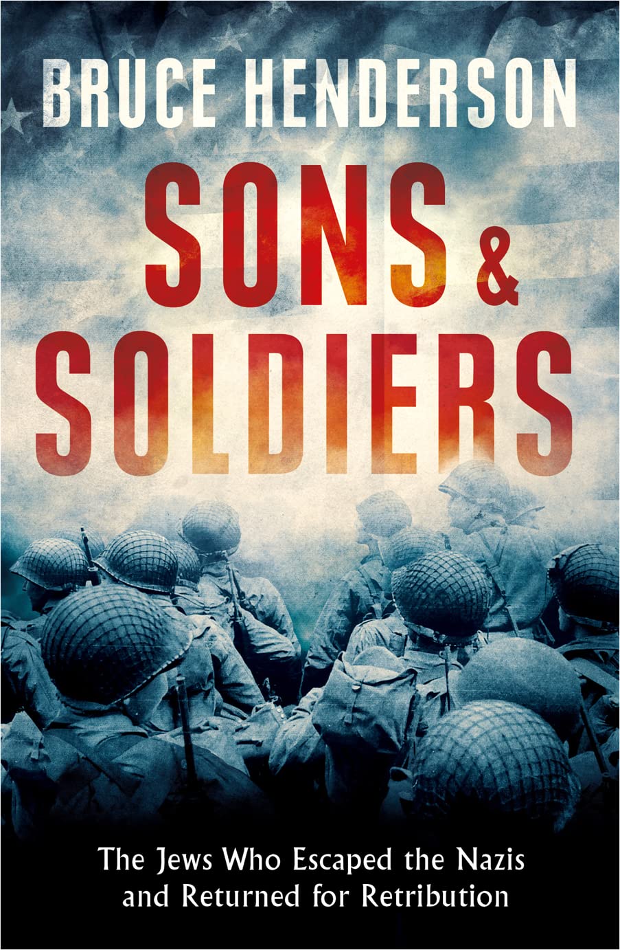 Sons and Soldiers: The Jews Who Escaped the Nazis and Returned for Retribution by Bruce Henderson