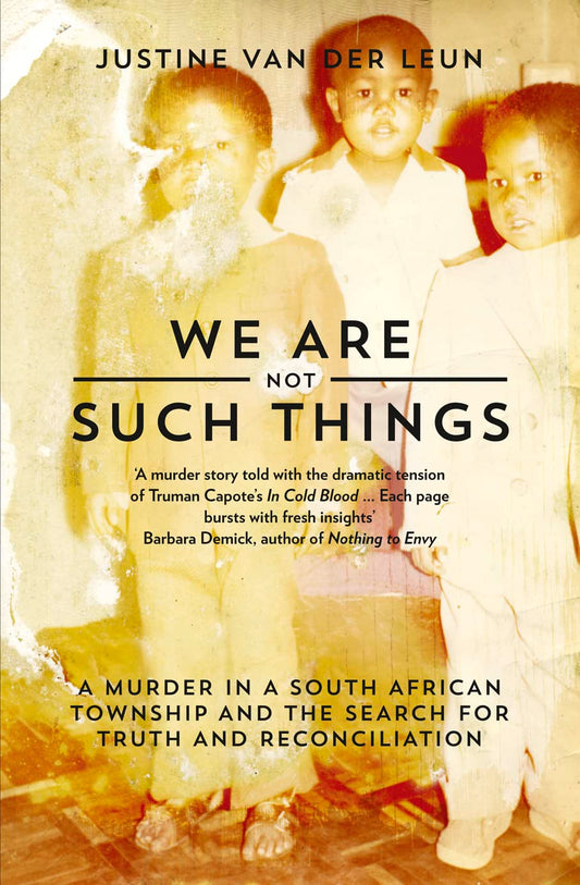 We Are Not Such Things: A Murder in a South African Township and the Search for Truth and Reconciliation by Justine van der Leun