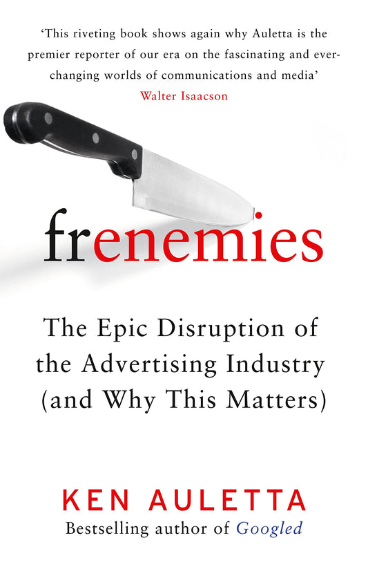 Frenemies: The Epic Disruption of the Advertising Industry (and Why This Matters) by AULETTA Ken