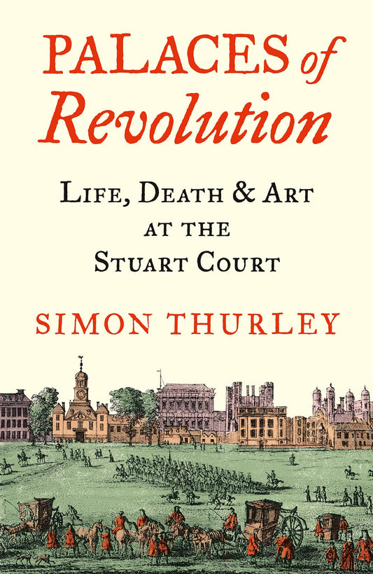 Palaces of Revolution: Life, Death and Art at the Stuart Court by Simon Thurley