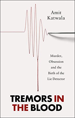 Tremors in the Blood: Murder, Obsession and the Birth of the Lie Detector by Amit Katwala