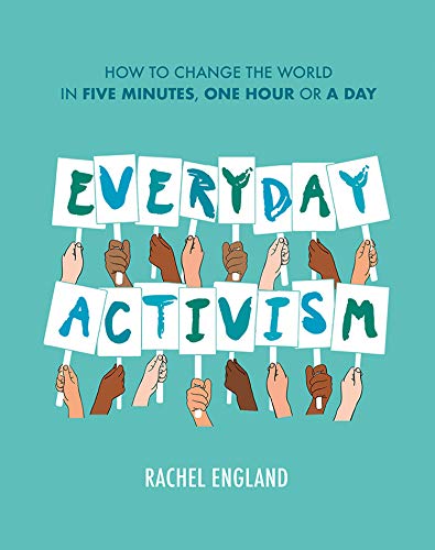 Everyday Activism: How to Change the World in Five Minutes, One Hour or a Day by Rachel England